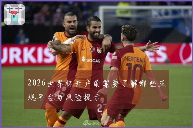 2026世界杯开户前需要了解哪些正规平台与风险提示
