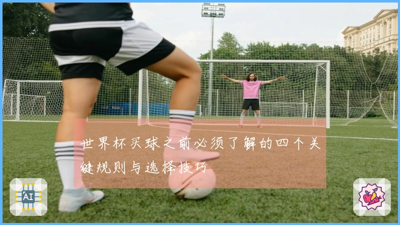 世界杯买球之前必须了解的四个关键规则与选择技巧
