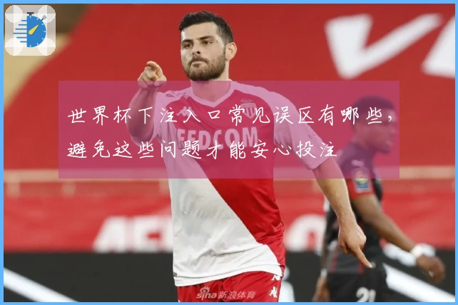 世界杯下注入口常见误区有哪些，避免这些问题才能安心投注