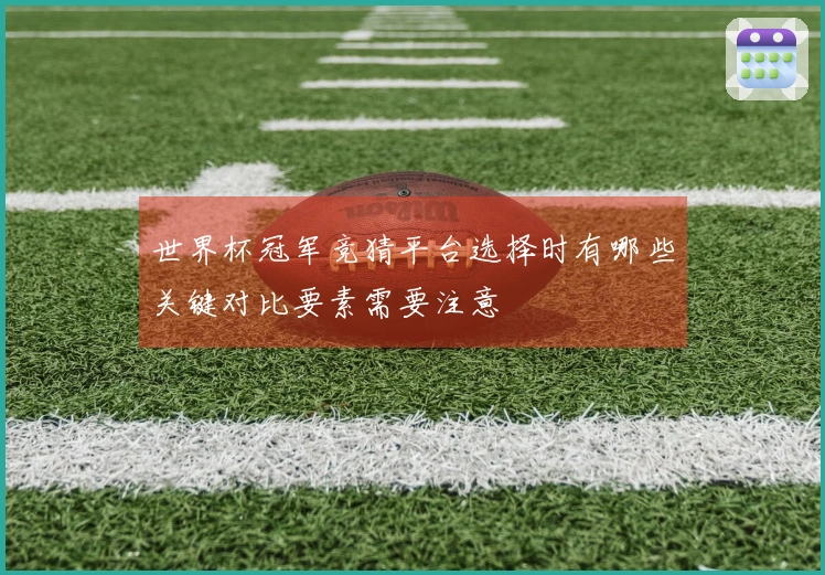 世界杯冠军竞猜平台选择时有哪些关键对比要素需要注意