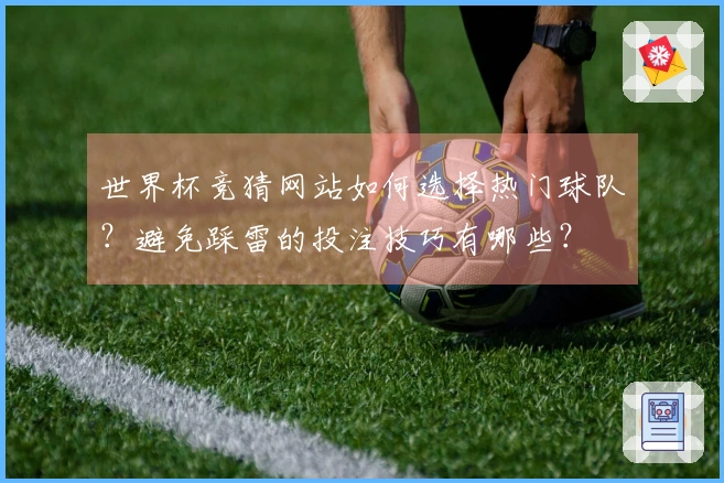 世界杯竞猜网站如何选择热门球队？避免踩雷的投注技巧有哪些？