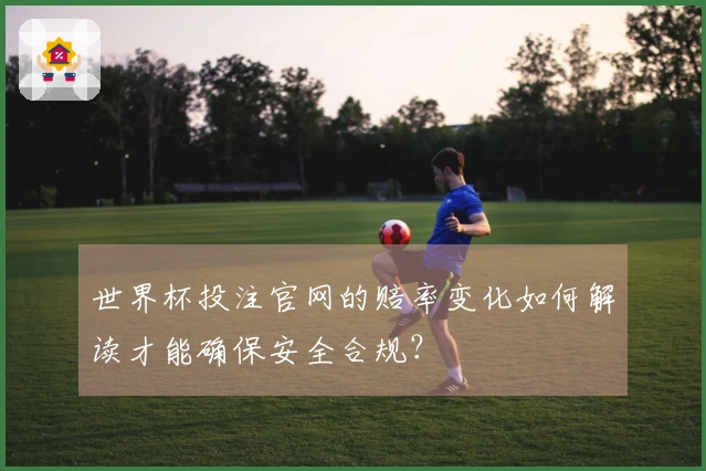 世界杯投注官网的赔率变化如何解读才能确保安全合规？