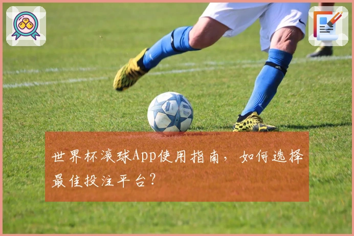 世界杯滚球App使用指南，如何选择最佳投注平台？