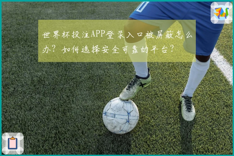 世界杯投注APP登录入口被屏蔽怎么办？如何选择安全可靠的平台？
