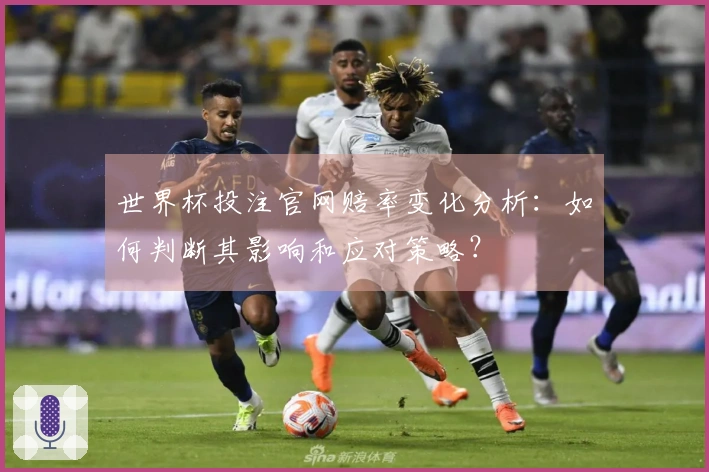 世界杯投注官网赔率变化分析：如何判断其影响和应对策略？