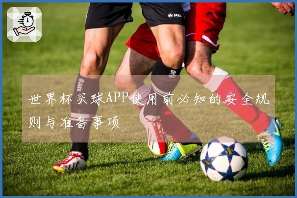 世界杯买球APP使用前必知的安全规则与准备事项