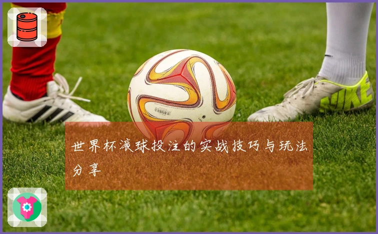 世界杯滚球投注的实战技巧与玩法分享