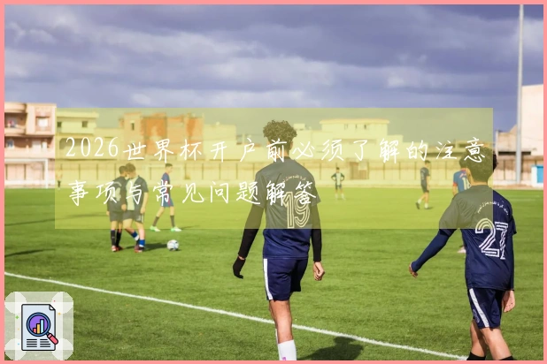 2026世界杯开户前必须了解的注意事项与常见问题解答
