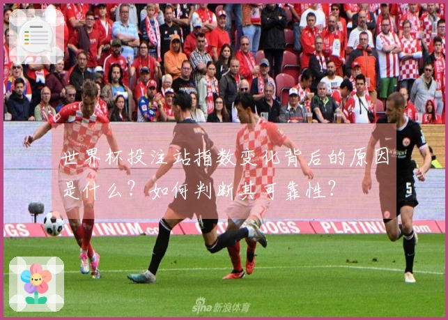 世界杯投注站指数变化背后的原因是什么？如何判断其可靠性？